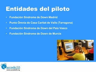 Entidades del piloto
• Fundación Síndrome de Down Madrid

• Punto Òmnia de Casa Caritat de Valls (Tarragona)

• Fundación ...