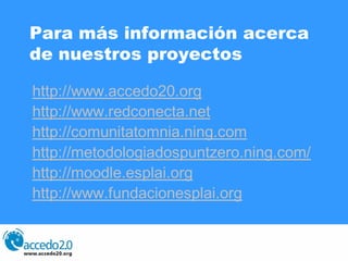 Para más información acerca
de nuestros proyectos

http://www.accedo20.org
http://www.redconecta.net
http://comunitatomnia...