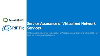 Service	Assurance	of	Virtualized	Network	
Services
RIFT.io	enabling	dynamic	instantiation	of	Accedian’s	award	winning	virtualized	hyper-
scale	service	assurance	platform
 