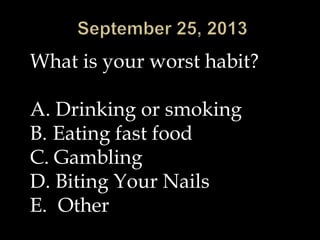 What is your worst habit?
A. Drinking or smoking
B. Eating fast food
C. Gambling
D. Biting Your Nails
E. Other
 