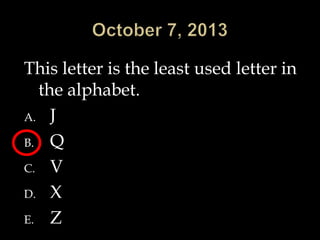 This letter is the least used letter in
the alphabet.
A. J
B. Q
C. V
D. X
E. Z
 