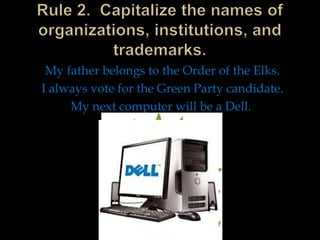My father belongs to the Order of the Elks.
I always vote for the Green Party candidate.
My next computer will be a Dell.

 