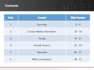 Contents
S.No. Content Slide Number
1. Summary 3 - 9
2. Current Market Information 10 - 18
3. Trends 19 - 21
4. Growth Factors 22 - 25
5. Payments 26 - 27
6. BRICs comparison 28 - 31
2
 
