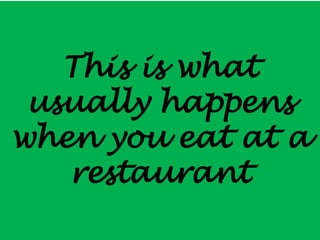 This is what
 usually happens
when you eat at a
   restaurant
 