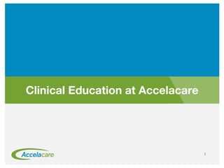 Date and other presentation information
Clinical Education at Accelacare
1
 