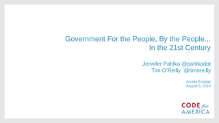 Government For the People, By the People...
In the 21st Century
Jennifer Pahlka @pahlkadot
Tim O’Reilly @timoreilly
Accela Engage
August 5, 2014
 
