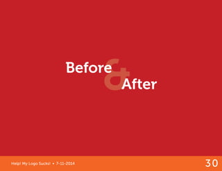 Help! My Logo Sucks! • 7-11-2014 30 
Before and After 
& After 
Before 
 