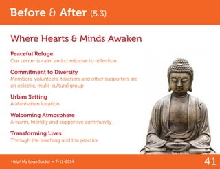 41 
Help! My Logo Sucks! • 7-11-2014 
Before & After (5.3) 
Where Hearts & Minds Awaken 
Peaceful Refuge 
Our center is ca...