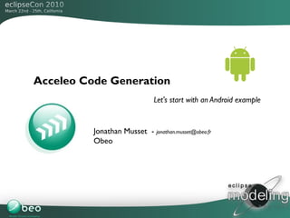 Acceleo Code Generation
                              Let's start with an Android example


          Jonathan Musset - jonathan.musset@obeo.fr
          Obeo




                                                                    1
 