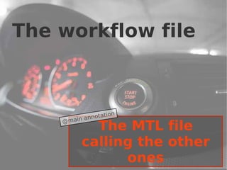 The workflow file



                   ion
          a nnotat
    @main
            The MTL file
          calling the other
                ones          18
 