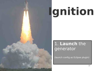Ignition

 1. Launch the
 generator
 (launch config as Eclipse plugin)


                                 21
 