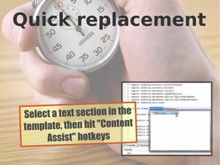 Quick replacement




 Select a text section in the
 template, then hit "Content
      Assist" hotkeys
                                23
 