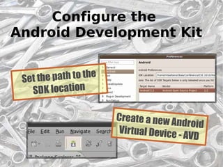 Configure the
Android Development Kit


 Set the path to the
   SDK location

                       Create a new A
                                      ndroid
                       Virtual Device
                                      - AVD
                                               32
 
