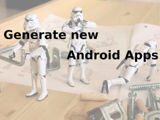 Generate new
       Android Apps



                 36
 