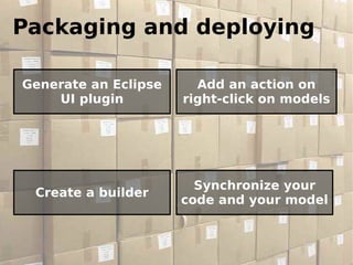 Packaging and deploying

Generate an Eclipse     Add an action on
    UI plugin         right-click on models




                        Synchronize your
 Create a builder
                      code and your model


                                            38
 