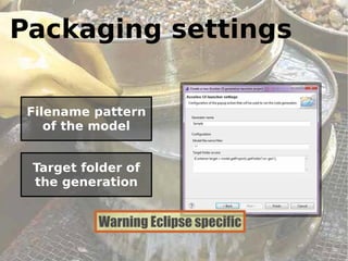 Packaging settings

 Filename pattern
    of the model


 Target folder of
 the generation


          Warning Eclipse specific
                                     39
 