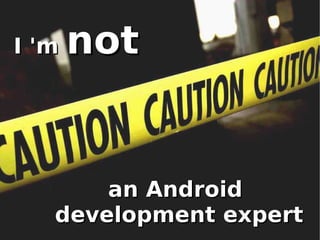 I 'm   not


       an Android
   development expert
 