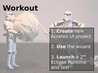 Workout

          1. Create new
          Acceleo UI project

          2. Use the wizard
                        nd
          3. Launch a 2
          Eclipse Runtime
          and test             40
 