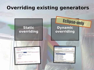 Overriding existing generators

                    Eclipse-o
                             nly
      Static      Dynamic
    overriding   overriding




                                   42
 