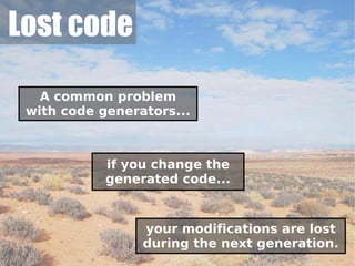 Lost code

   A common problem
 with code generators...



            if you change the
            generated code...


                 your modifications are lost
                 during the next generation.
                                           44
 