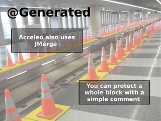 @Generated
 Acceleo also uses
      JMerge




                     You can protect a
                     whole block with a
                     simple comment
 