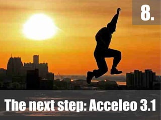 8.
© Copyright 2010
     Obeo




                   The next step: Acceleo 3.1
                   47
 