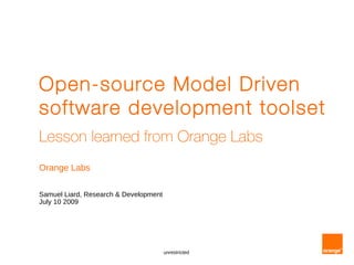 Open-source Model Driven
software development toolset
Lesson learned from Orange Labs
Orange Labs

Samuel Liard, Research & Development
July 10 2009




                                       unrestricted
 