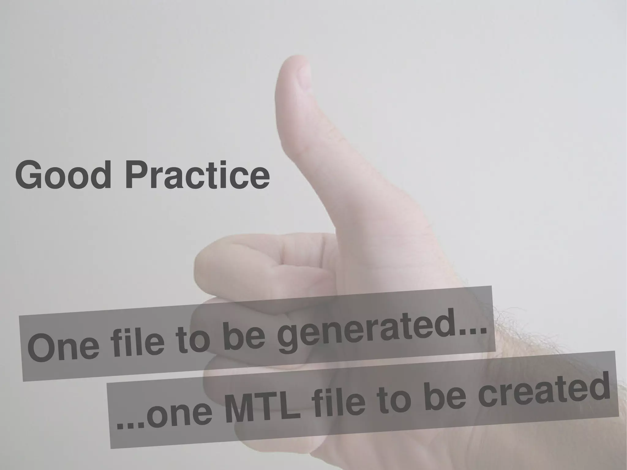 One file to be generated...
...one MTL file to be created
Good Practice
 