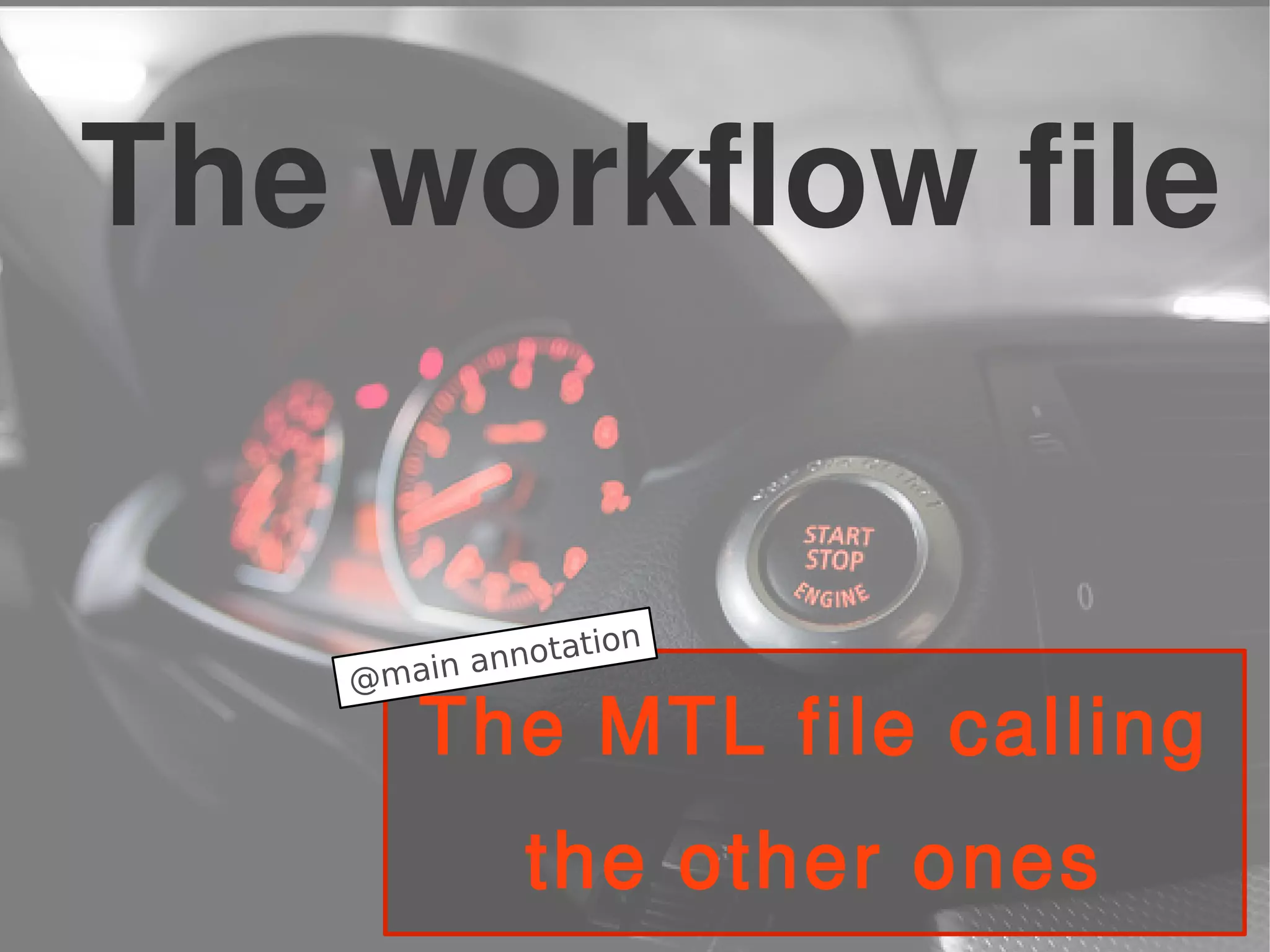 The workflow file
The MTL file calling
the other ones
@main annotation
 