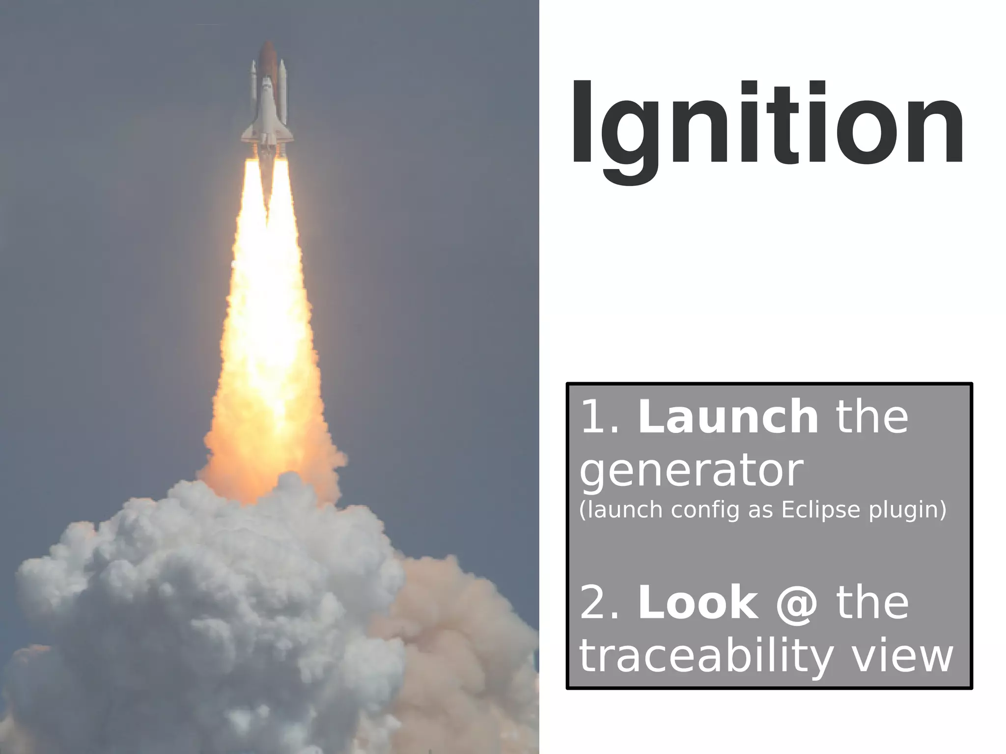 Ignition
1. Launch the
generator
(launch config as Eclipse plugin)
2. Look @ the
traceability view
 