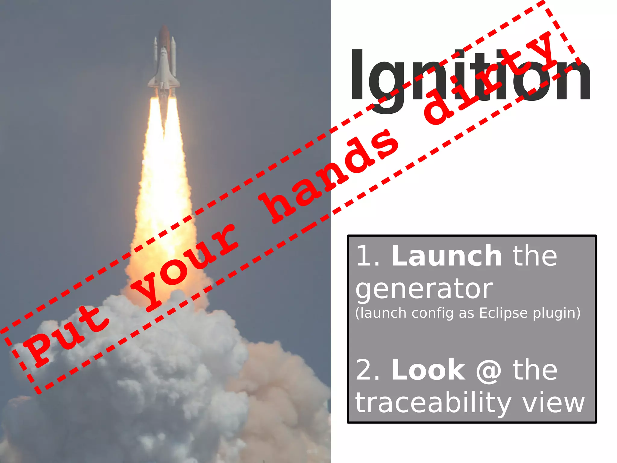 Ignition
1. Launch the
generator
(launch config as Eclipse plugin)
2. Look @ the
traceability view
Put your hands dirty
 
