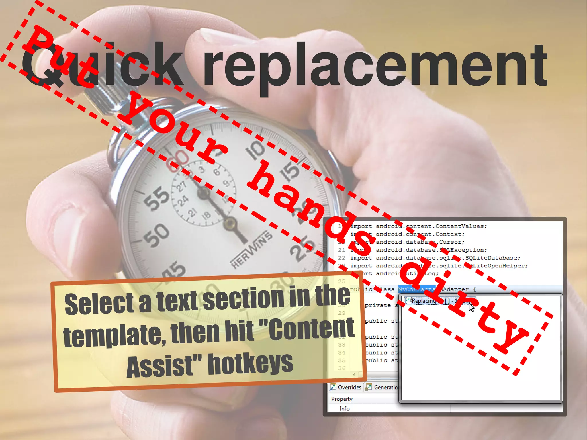 Quick replacement
Select a text section in the
template, then hit "Content
Assist" hotkeys
Put your hands dirty
 