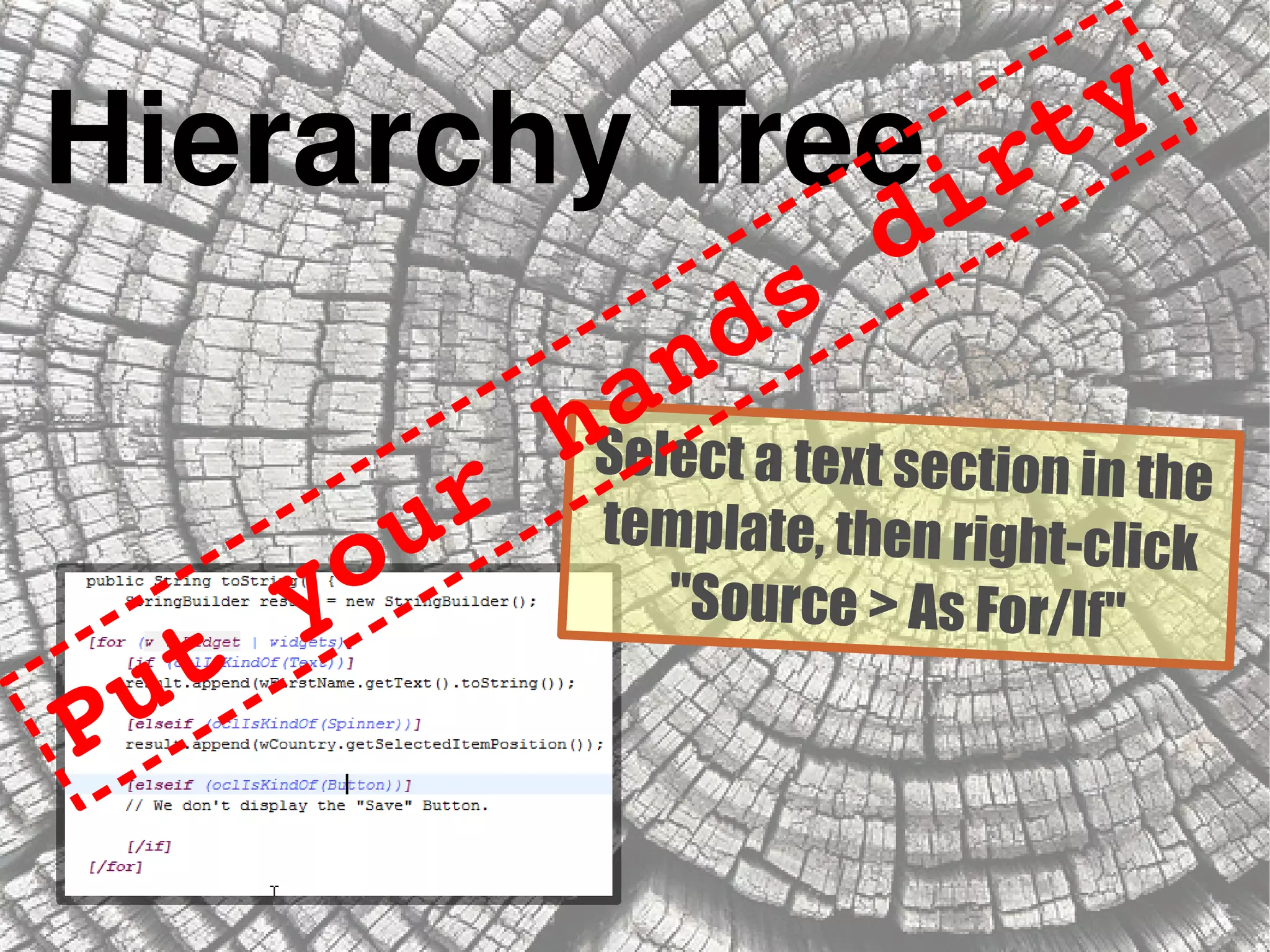 Hierarchy Tree
Select a text section in the
template, then right-click
"Source > As For/If"
Put your hands dirty
 