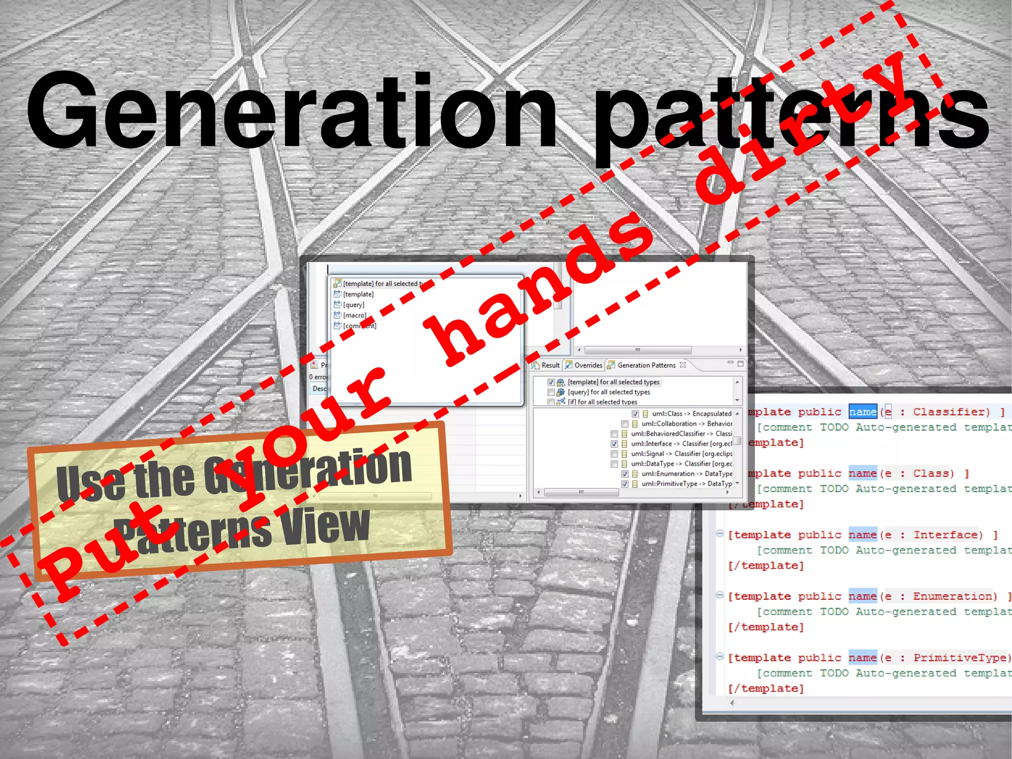 Generation patterns
Use the Generation
Patterns View
Put your hands dirty
 
