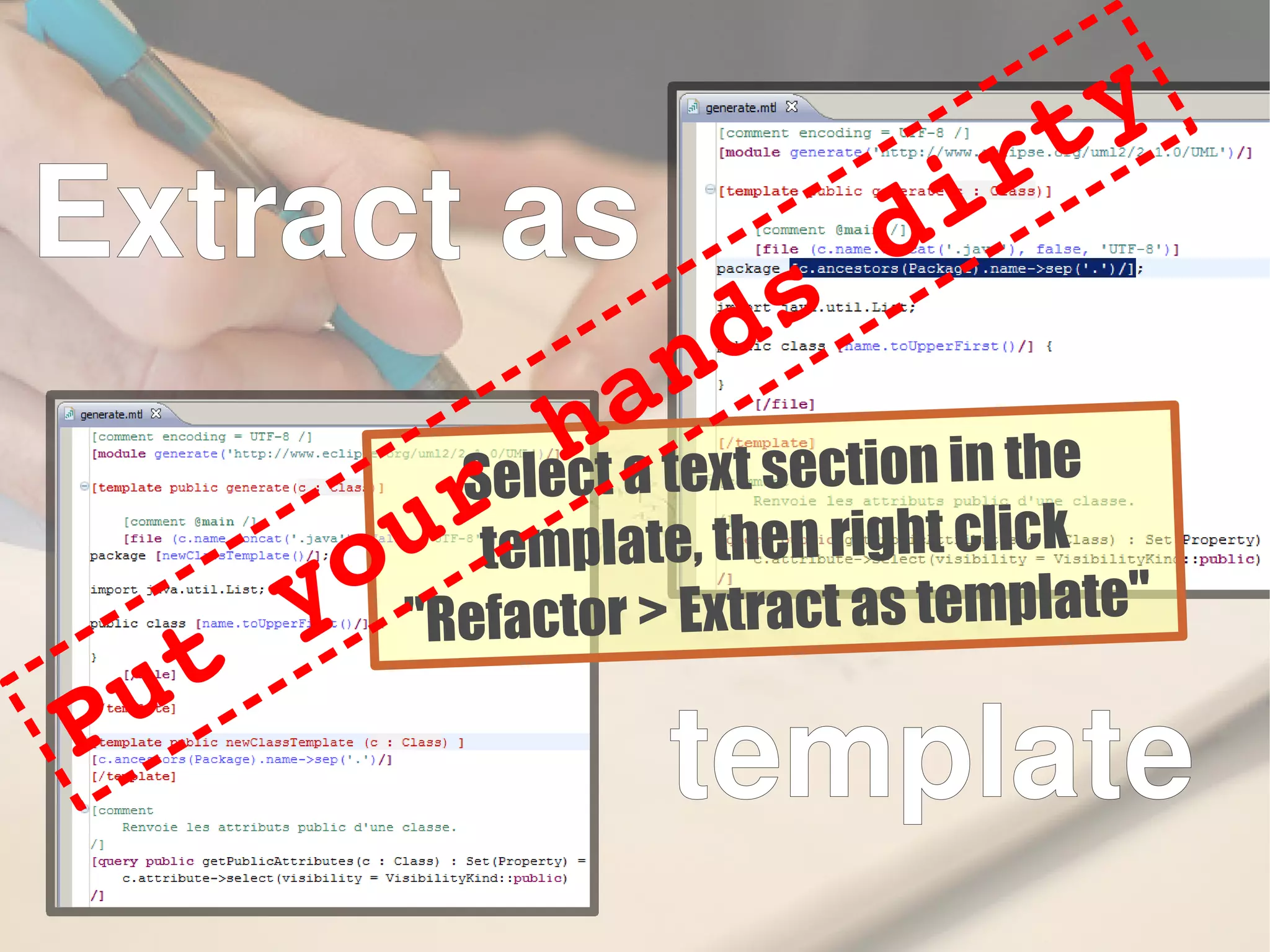 Extract as
template
Select a text section in the
template, then right click
"Refactor > Extract as template"
Put your hands dirty
 
