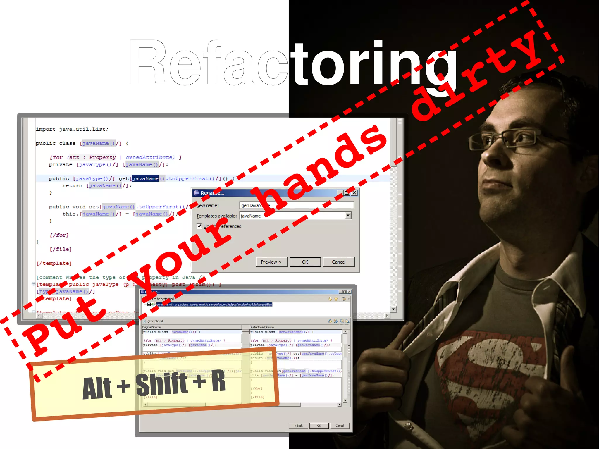 Refactoring
Alt + Shift + R
Put your hands dirty
 