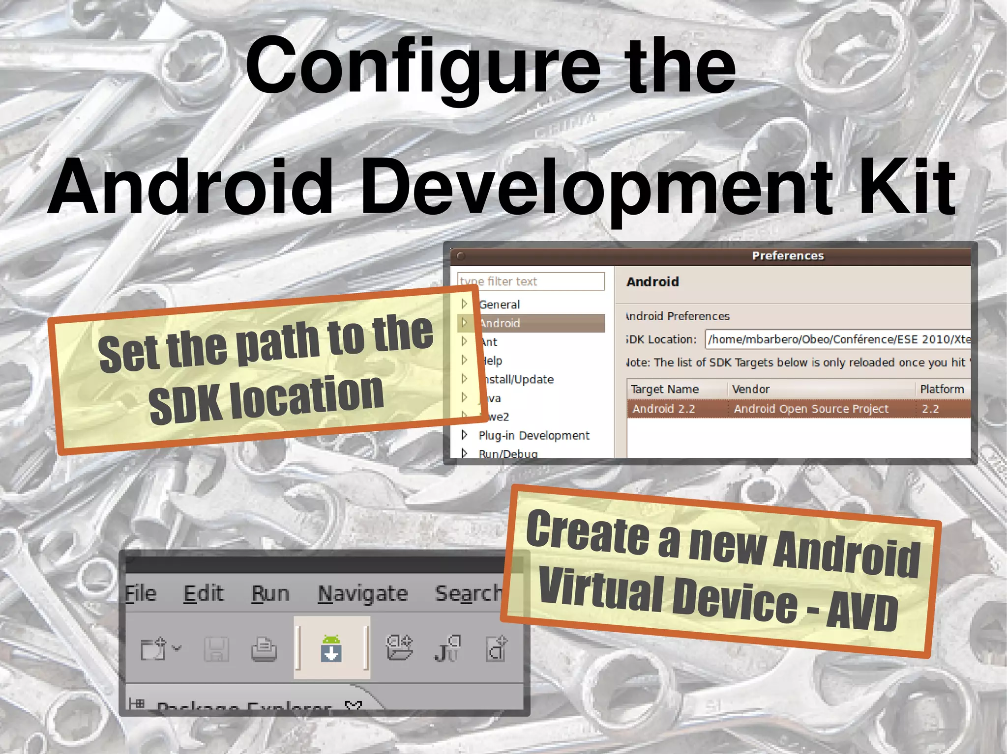 Configure the
Android Development Kit
Create a new Android
Virtual Device - AVD
Set the path to the
SDK location
 