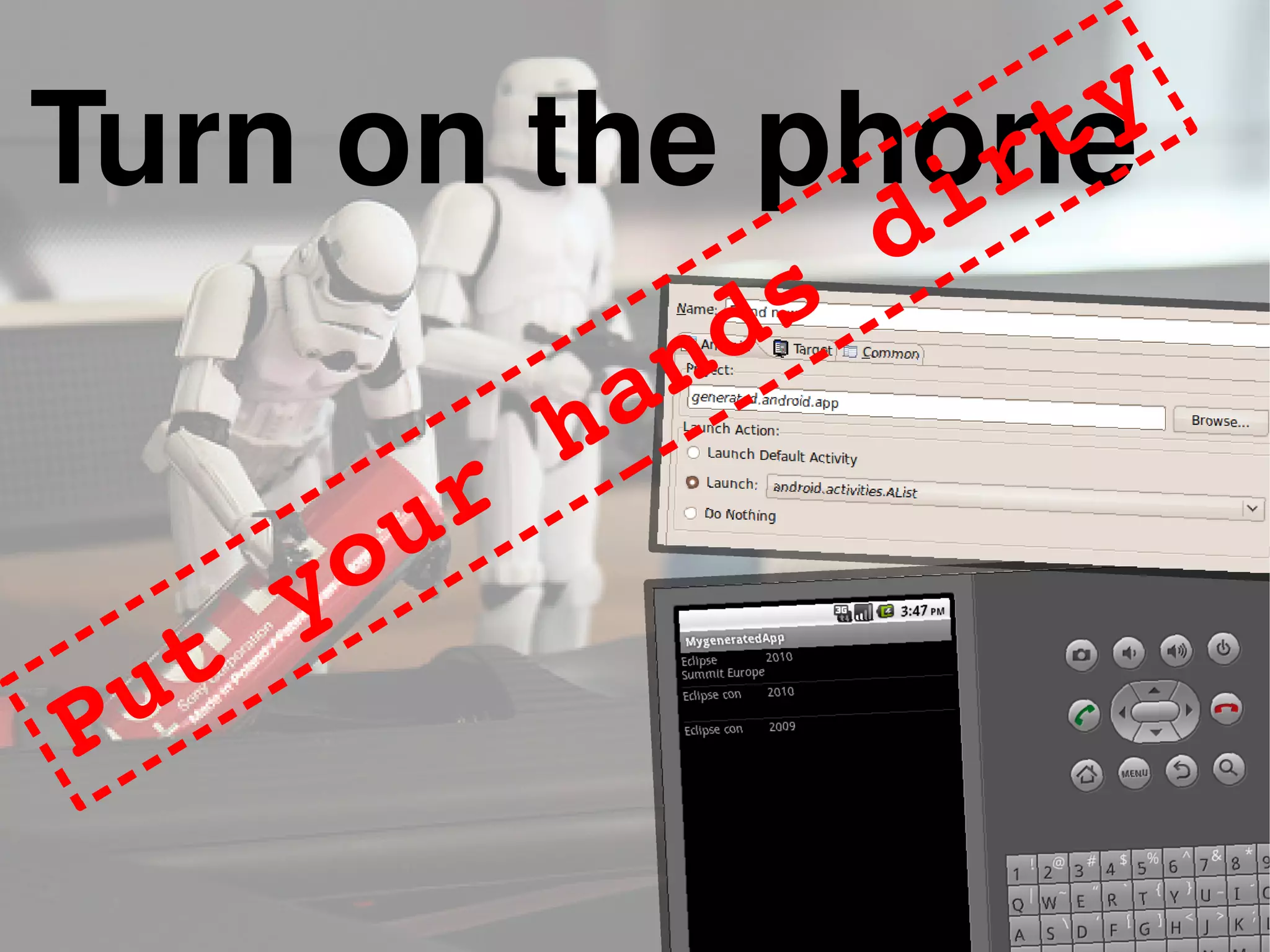 Turn on the phone
Put your hands dirty
 