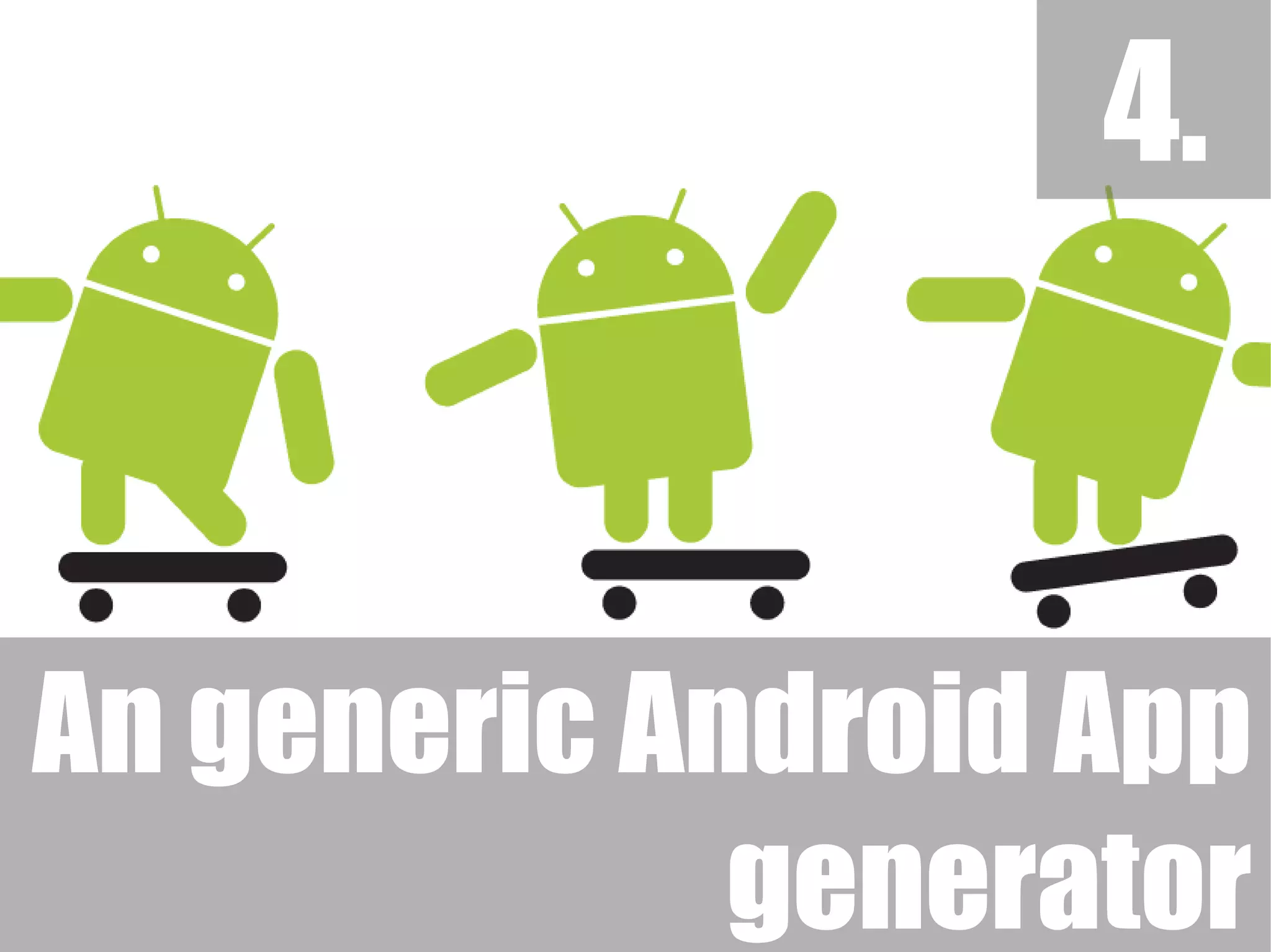 4.
An generic Android App
generator
 