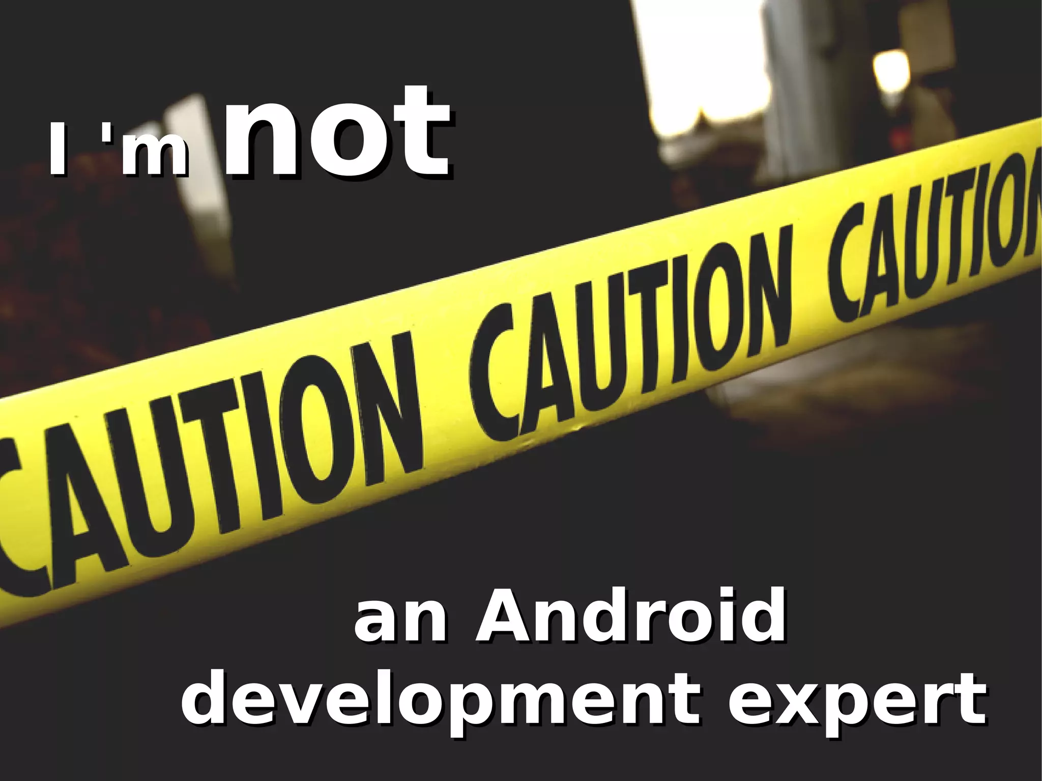 I 'mI 'm notnot
an Androidan Android
development expertdevelopment expert
 