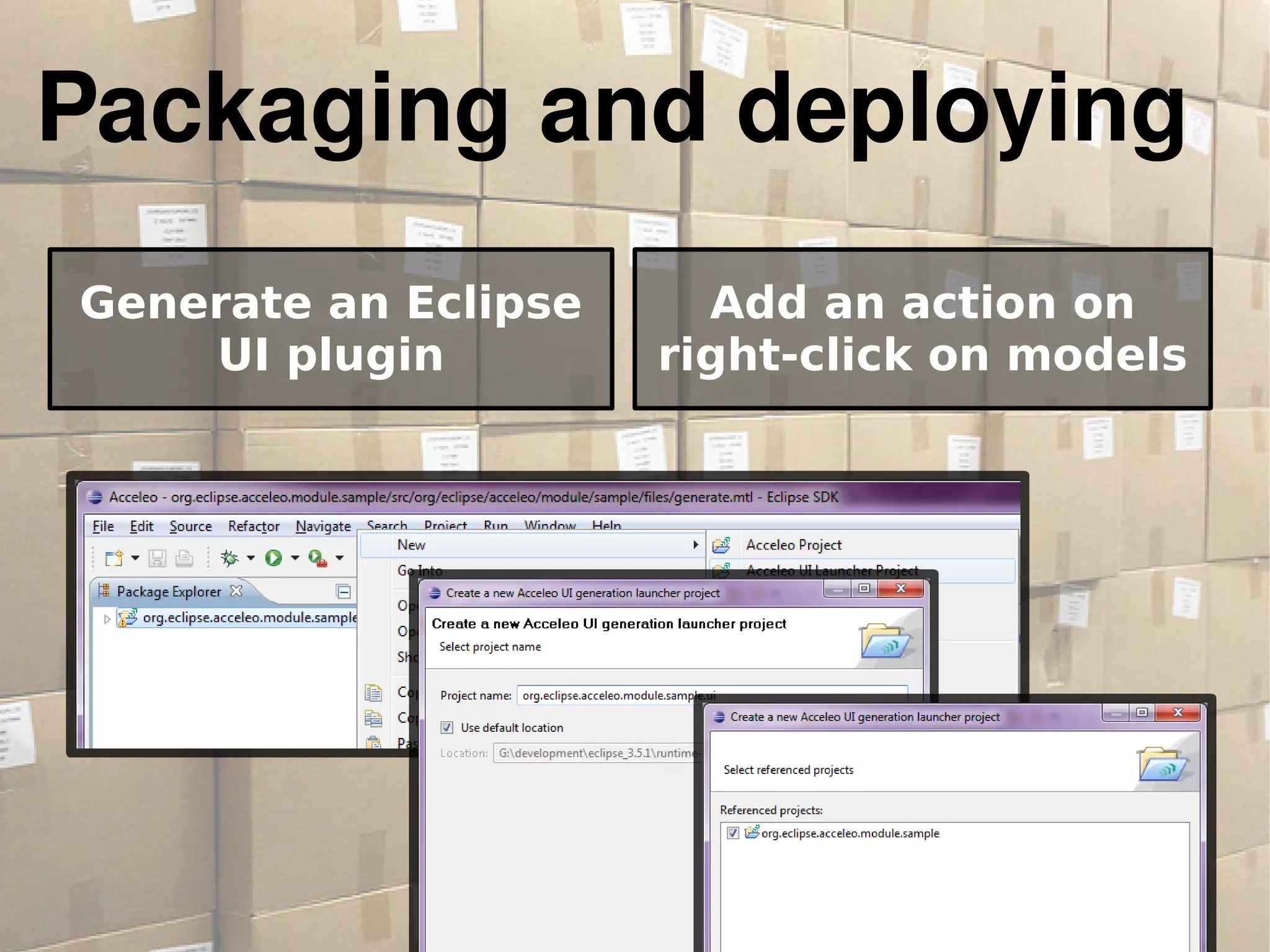 Packaging and deploying
Generate an Eclipse
UI plugin
Add an action on
right-click on models
 