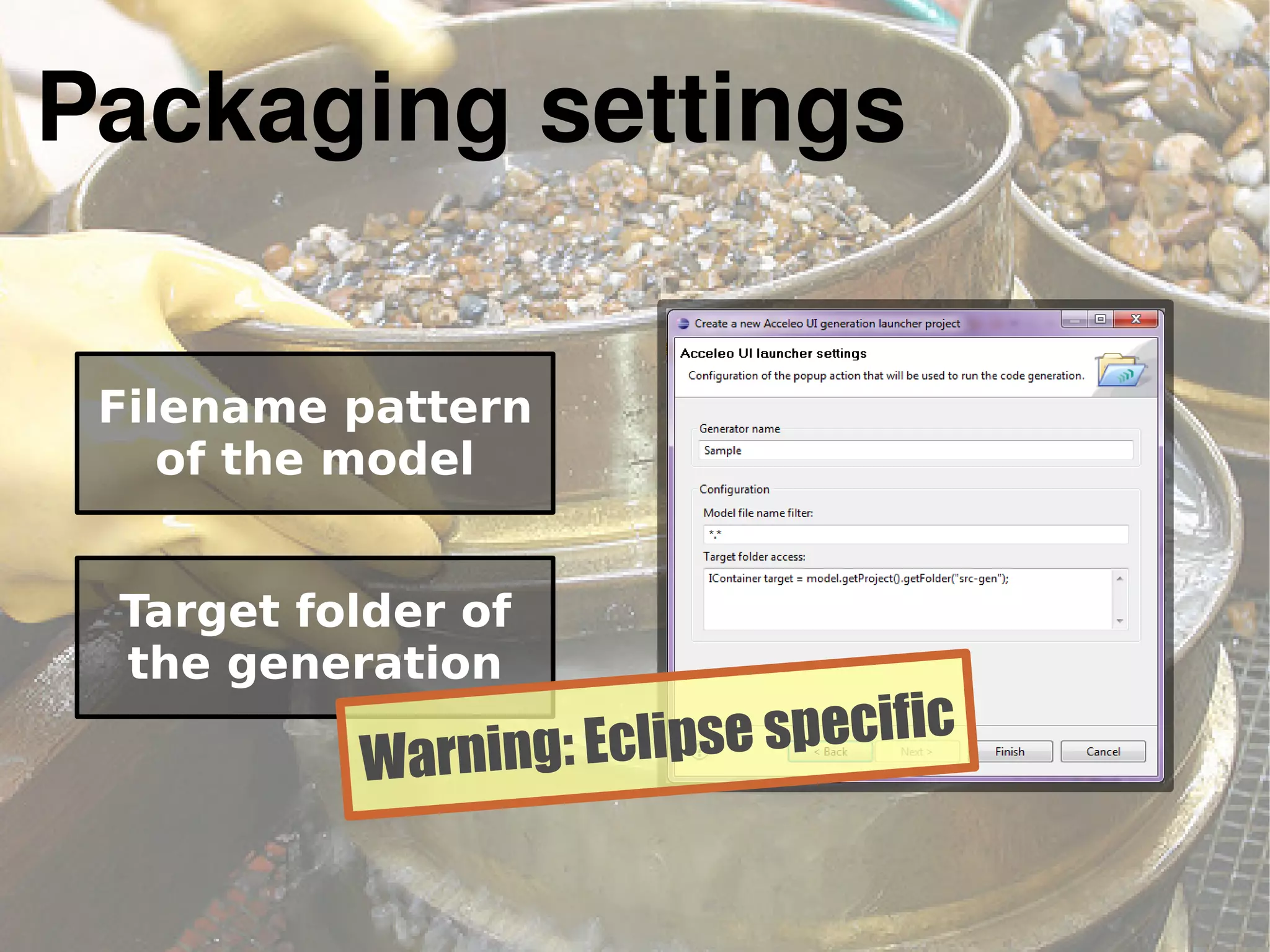 Packaging settings
Filename pattern
of the model
Target folder of
the generation
Warning: Eclipse specific
 