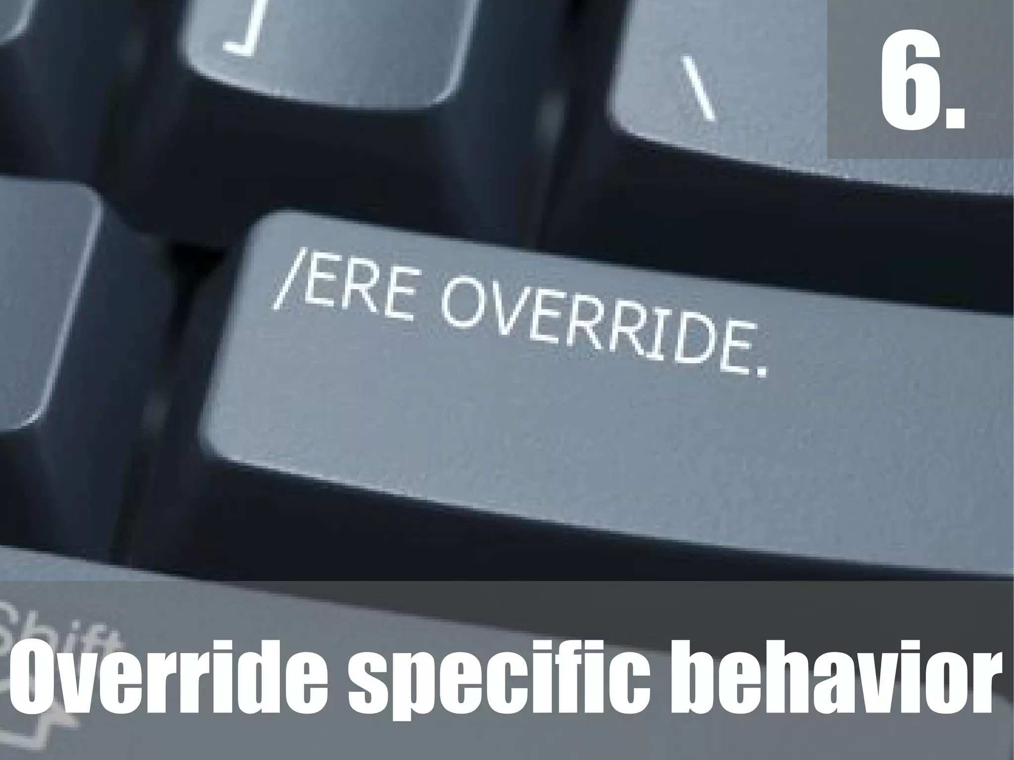 6.
Override specific behavior
 