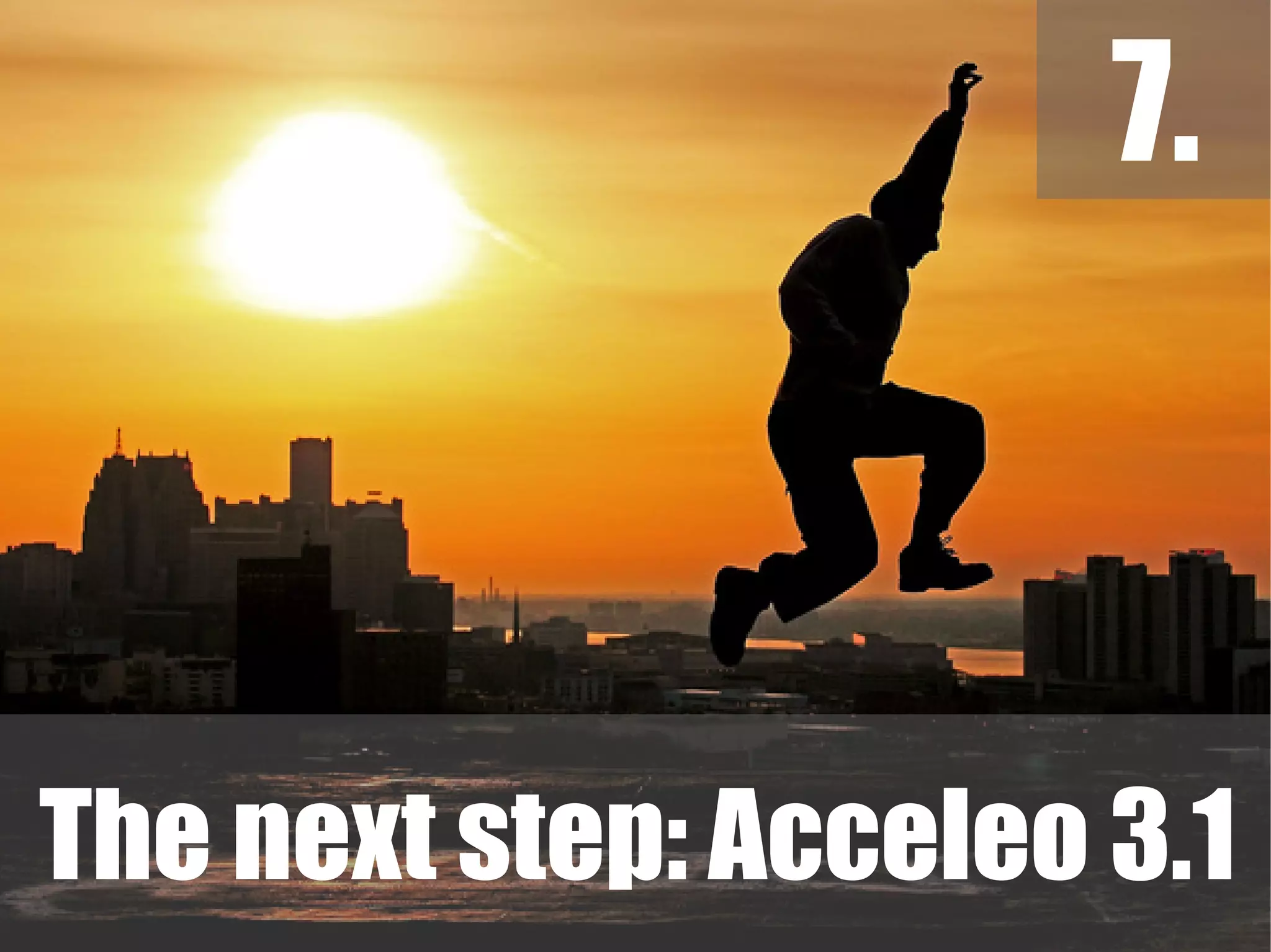 7.
The next step: Acceleo 3.1
 