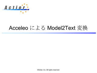 Acceleo による Model2Text 変換
©Actier, Inc. All rights reserved.
 