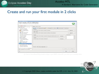 Acceleo MTL
                                                             A Standard Alternative for Code Generation



Create and run your first module in 2 clicks




          D:UsersJonathanObeotodoeclipse-con-2009videos07-acceleo-new-module.htm




         © Copyright 2009 Obeo.; made available under the EPL v1.0 | July 10, 2009
 