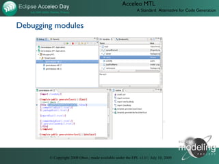 Acceleo MTL
                                                             A Standard Alternative for Code Generation


Debugging modules




       D:UsersJonathanObeotodoeclipse-con-2009videos08-acceleo-debug.htm




        © Copyright 2009 Obeo.; made available under the EPL v1.0 | July 10, 2009
 