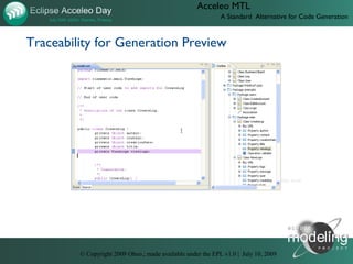 Acceleo MTL
                                                              A Standard Alternative for Code Generation



Traceability for Generation Preview




               D:UsersJonathanObeotodoeclipse-con-2009videos10-acceleo-traceability.htm




         © Copyright 2009 Obeo.; made available under the EPL v1.0 | July 10, 2009
 