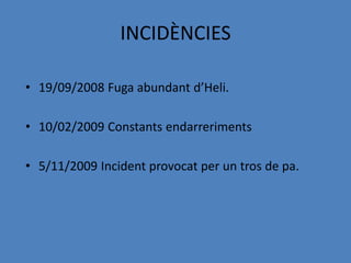 INCIDÈNCIES

• 19/09/2008 Fuga abundant d’Heli.

• 10/02/2009 Constants endarreriments

• 5/11/2009 Incident provocat per un tros de pa.
 