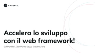 Accelera lo sviluppo
con il web framework!
COMPONENTI A SUPPORTO DELLO SVILUPPATORE
 